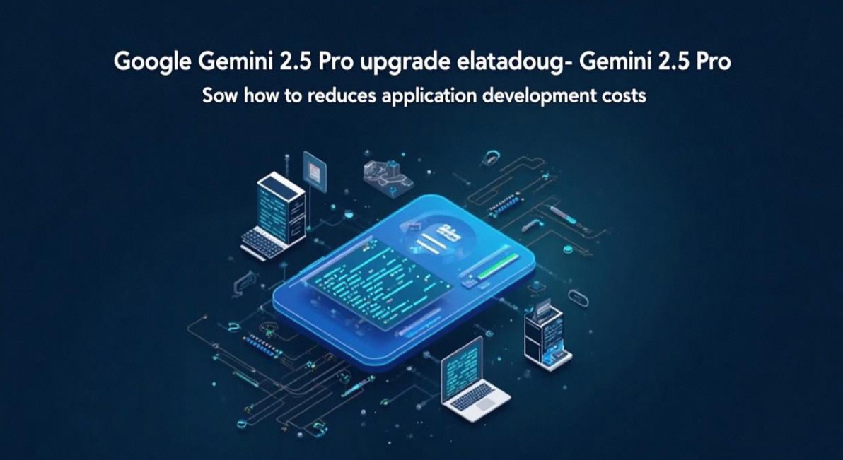 Google Gemini 2.5 Pro Upgrade: How to Slash App Development Costs by 280x